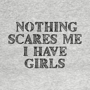 Nothing Scares Me I Have Girls T-Shirt